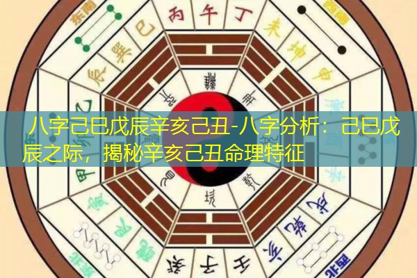  八字己巳戊辰辛亥己丑-八字分析：己巳戊辰之际，揭秘辛亥己丑命理特征
