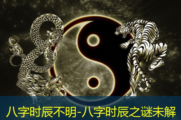  八字时辰不明-八字时辰之谜未解
