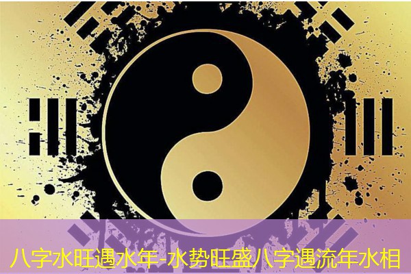  八字水旺遇水年-水势旺盛八字遇流年水相