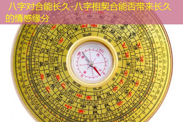  八字对合能长久-八字相契合能否带来长久的情感缘分