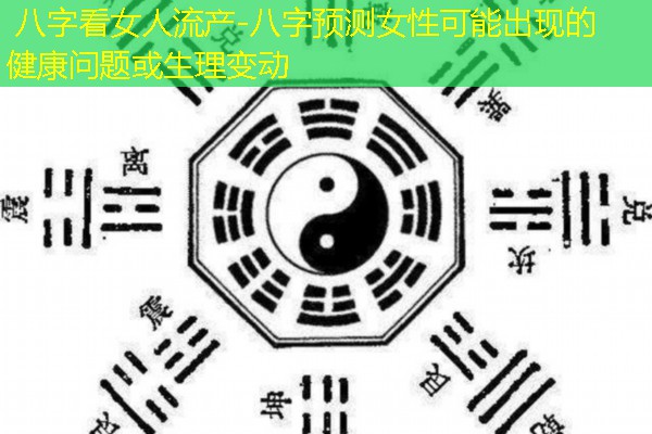  八字看女人流产-八字预测女性可能出现的健康问题或生理变动