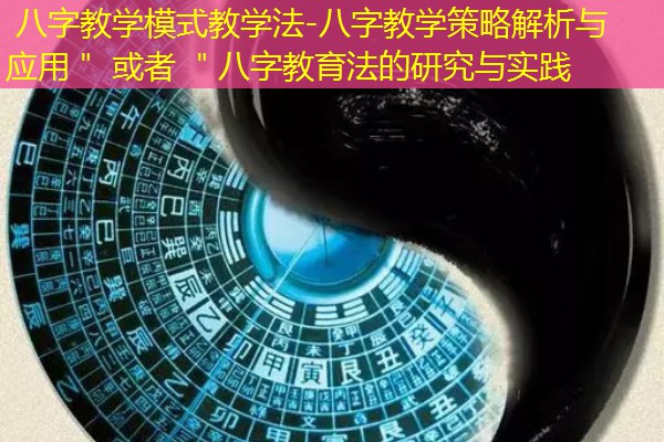  八字教学模式教学法-八字教学策略解析与应用＂ 或者 ＂八字教育法的研究与实践