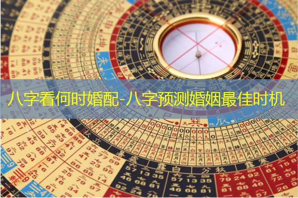  八字看何时婚配-八字预测婚姻最佳时机