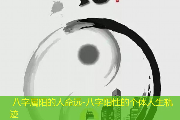  八字属阳的人命远-八字阳性的个体人生轨迹