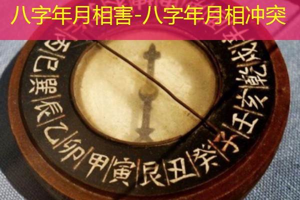 八字年月相害-八字年月相冲突