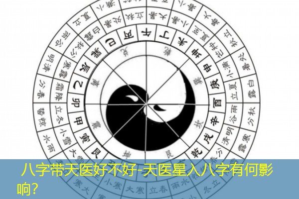  八字带天医好不好-天医星入八字有何影响？
