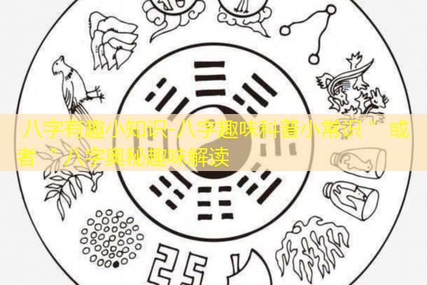  八字有趣小知识-八字趣味科普小常识＂ 或者 ＂八字奥秘趣味解读