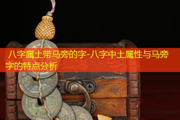  八字属土带马旁的字-八字中土属性与马旁字的特点分析