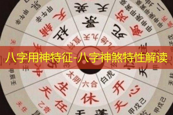  八字用神特征-八字神煞特性解读