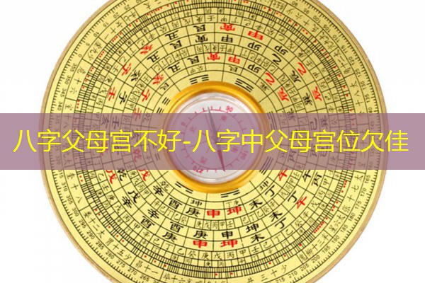  八字父母宫不好-八字中父母宫位欠佳