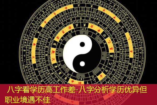  八字看学历高工作差-八字分析学历优异但职业境遇不佳