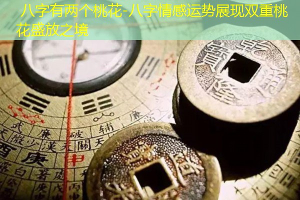  八字有两个桃花-八字情感运势展现双重桃花盛放之境