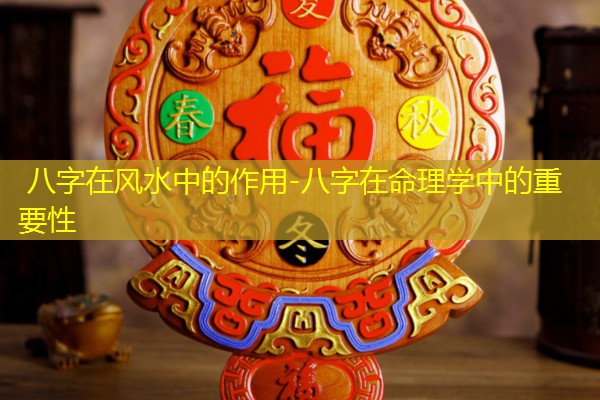  八字在风水中的作用-八字在命理学中的重要性