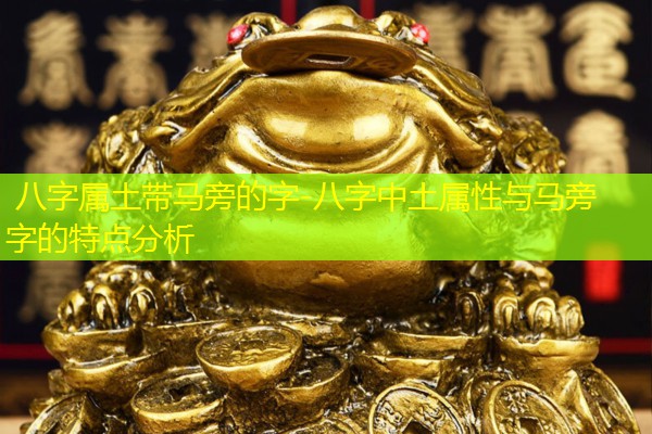  八字属土带马旁的字-八字中土属性与马旁字的特点分析