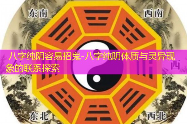  八字纯阴容易招鬼-八字纯阴体质与灵异现象的联系探索