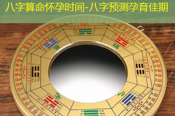  八字算命怀孕时间-八字预测孕育佳期