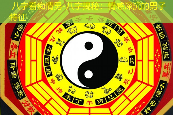  八字看痴情男-八字揭秘：情感深沉的男子特征