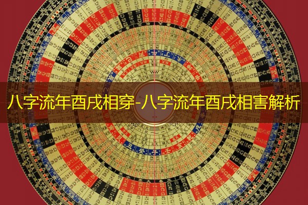  八字流年酉戌相穿-八字流年酉戌相害解析