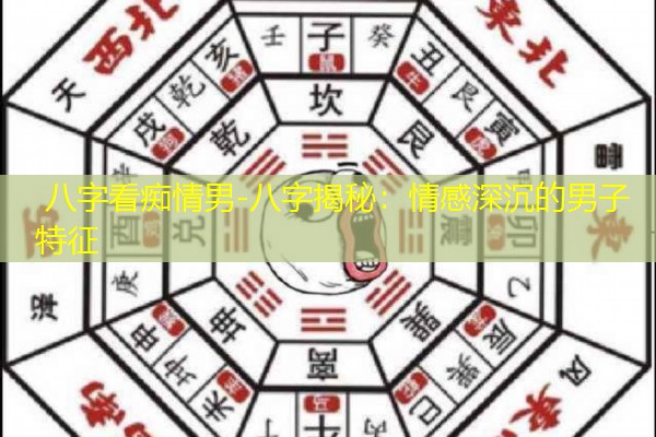  八字看痴情男-八字揭秘：情感深沉的男子特征