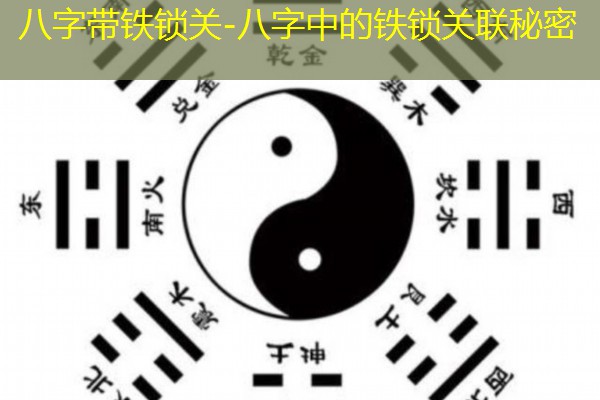 八字带铁锁关-八字中的铁锁关联秘密