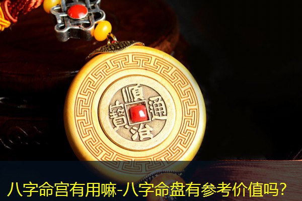  八字命宫有用嘛-八字命盘有参考价值吗？
