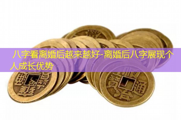  八字看离婚后越来越好-离婚后八字展现个人成长优势