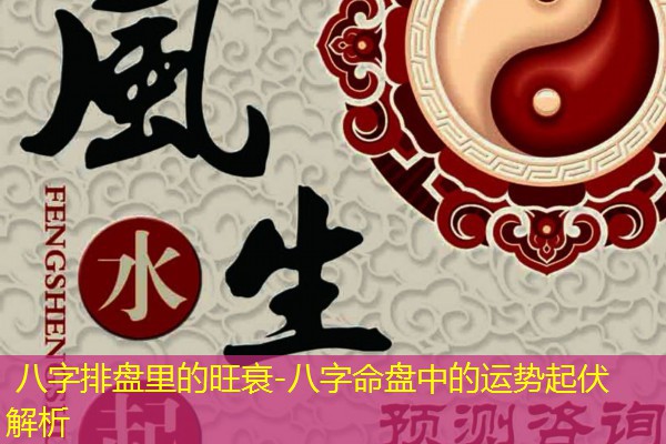  八字排盘里的旺衰-八字命盘中的运势起伏解析