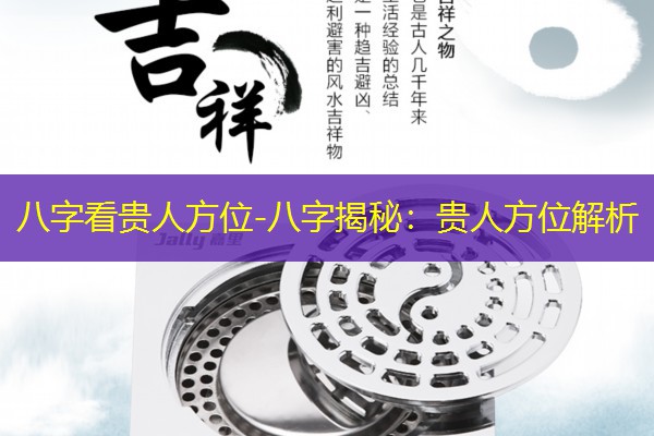  八字看贵人方位-八字揭秘：贵人方位解析