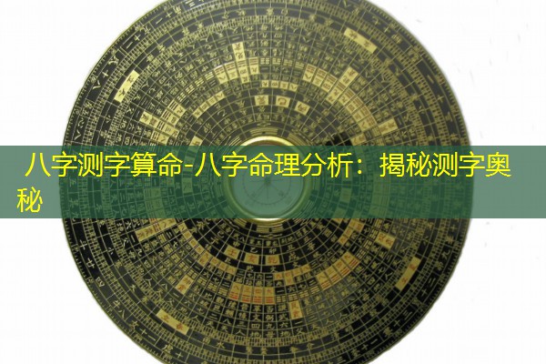 八字测字算命-八字命理分析：揭秘测字奥秘