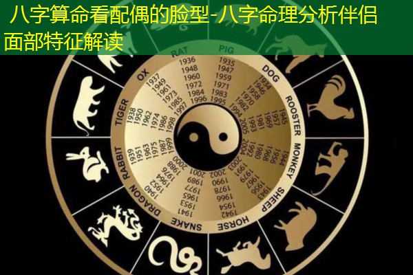  八字算命看配偶的脸型-八字命理分析伴侣面部特征解读