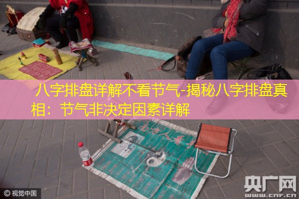  八字排盘详解不看节气-揭秘八字排盘真相：节气非决定因素详解