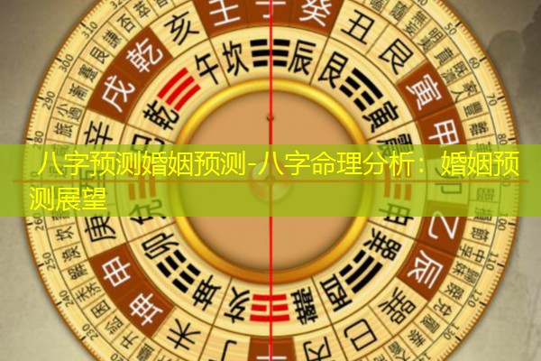  八字预测婚姻预测-八字命理分析：婚姻预测展望