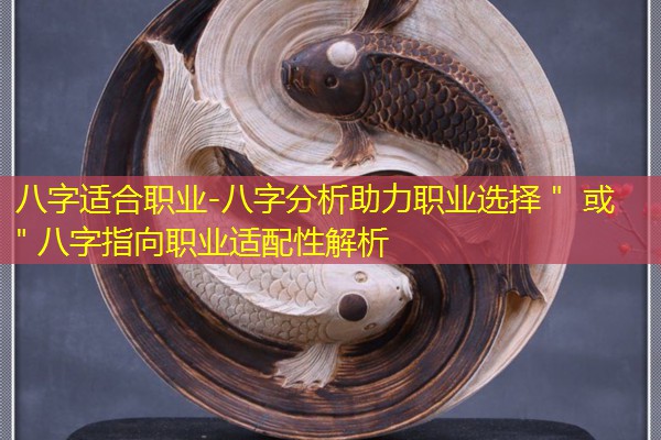  八字适合职业-八字分析助力职业选择＂ 或 ＂八字指向职业适配性解析
