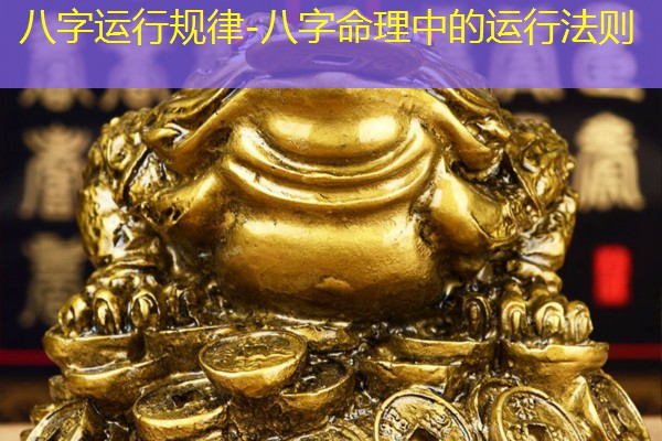  八字运行规律-八字命理中的运行法则