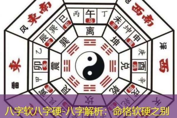  八字软八字硬-八字解析：命格软硬之别