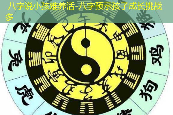  八字说小孩难养活-八字预示孩子成长挑战多