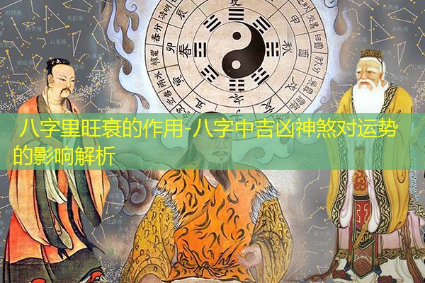 八字里旺衰的作用-八字中吉凶神煞对运势的影响解析
