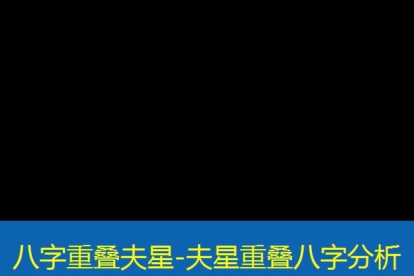  八字重叠夫星-夫星重叠八字分析