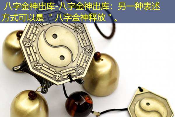  八字金神出库-八字金神出库：另一种表述方式可以是 ＂八字金神释放＂。