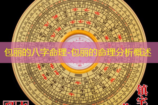  包丽的八字命理-包丽的命理分析概述