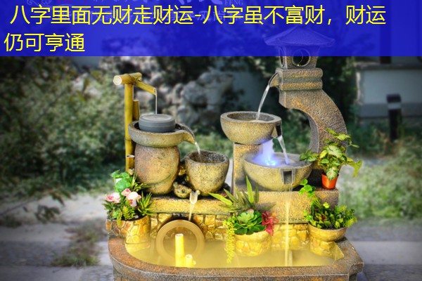  八字里面无财走财运-八字虽不富财，财运仍可亨通