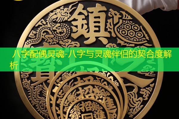  八字配偶灵魂-八字与灵魂伴侣的契合度解析