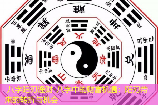  八字阳刃逢财-八字中的财富机遇：阳刃带来的转折与机会