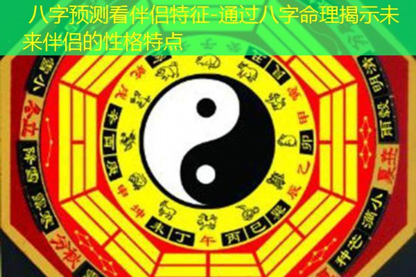  八字预测看伴侣特征-通过八字命理揭示未来伴侣的性格特点