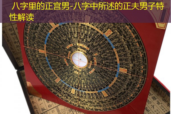  八字里的正宫男-八字中所述的正夫男子特性解读